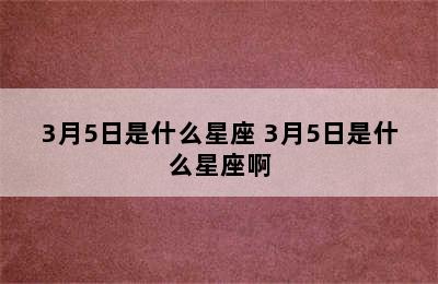 3月5日是什么星座 3月5日是什么星座啊
